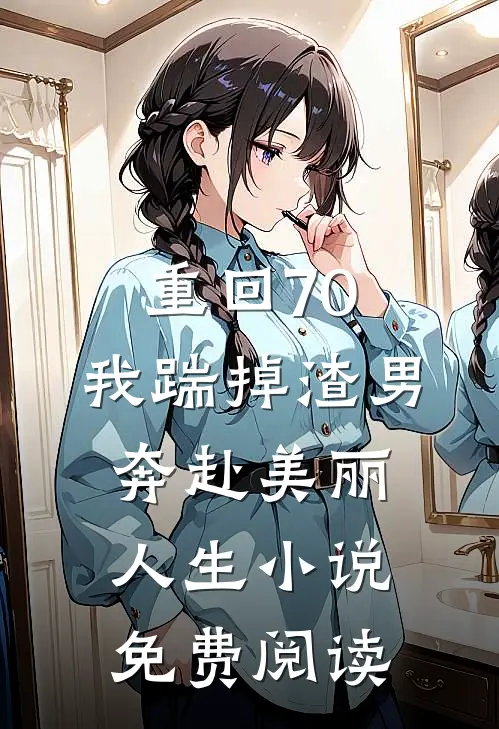 重回70，我踹掉渣男奔赴美丽人生小说免费阅读