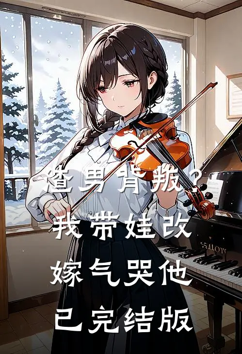 渣男背叛？我带娃改嫁气哭他已完结版