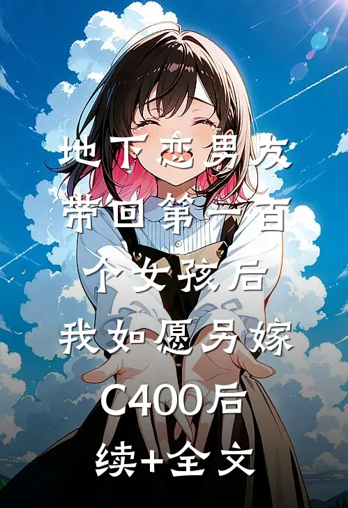 地下恋男友带回第一百个女孩后，我如愿另嫁C400后续+全文