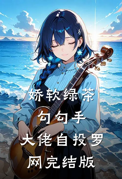 娇软绿茶勾勾手，大佬自投罗网完结版