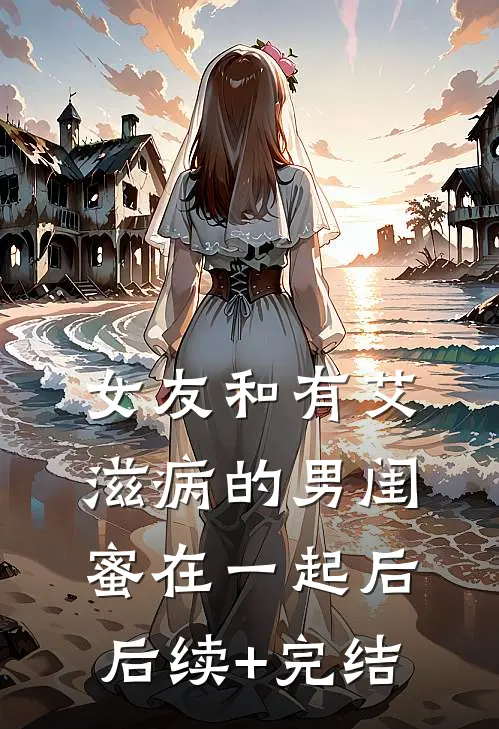 女友和有艾滋病的男闺蜜在一起后后续+完结
