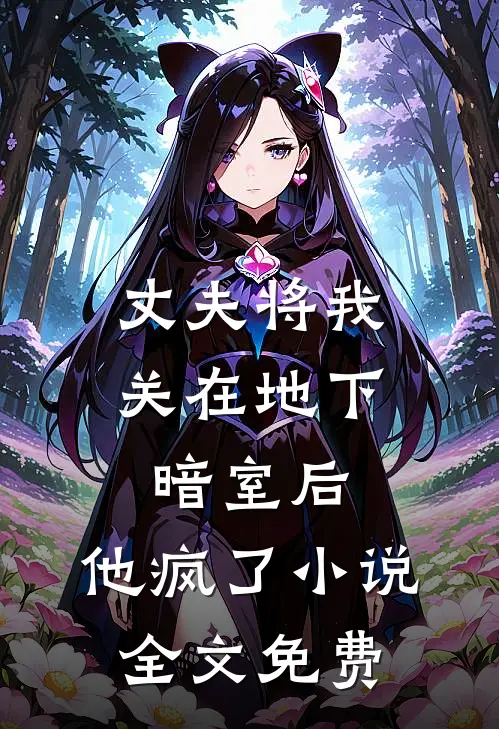丈夫将我关在地下暗室后，他疯了小说全文免费