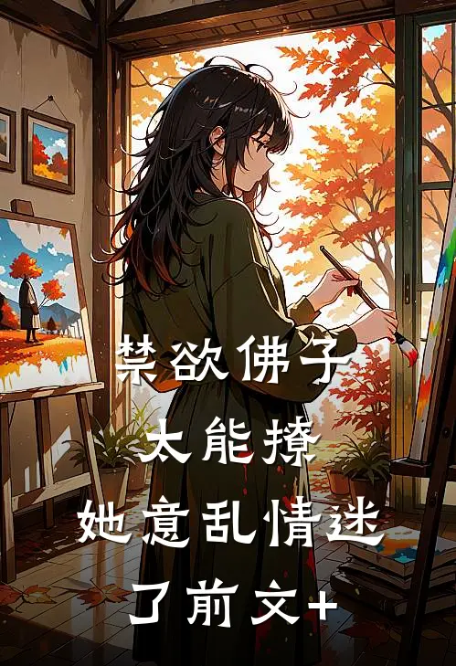 禁欲佛子太能撩，她意乱情迷了前文+