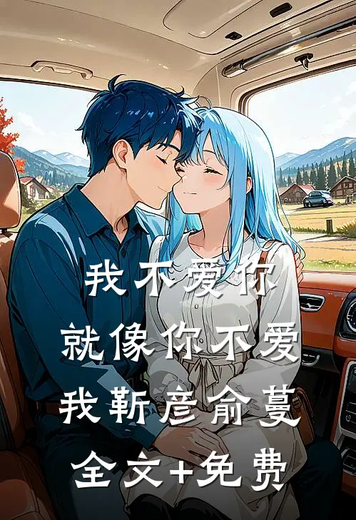 我不爱你，就像你不爱我靳彦俞蔓全文+免费