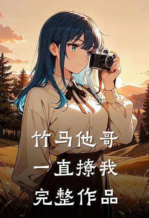 竹马他哥一直撩我完整作品