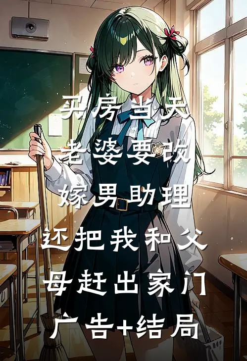 买房当天，老婆要改嫁男助理，还把我和父母赶出家门广告+结局