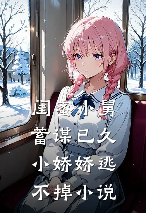 闺蜜小舅蓄谋已久，小娇娇逃不掉小说