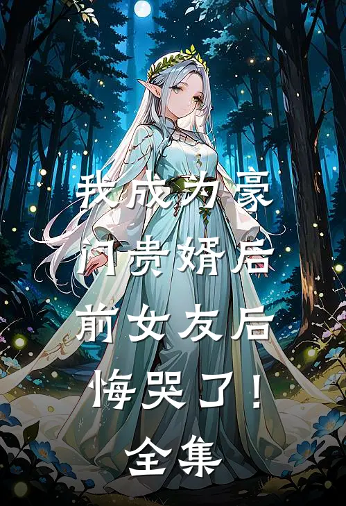 我成为豪门贵婿后，前女友后悔哭了！全集