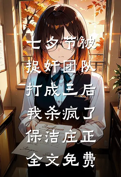 七夕节被捉奸团队打成三后，我杀疯了保洁庄正全文免费