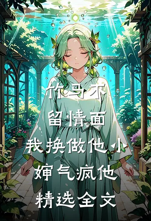 竹马不留情面，我换做他小婶气疯他精选全文