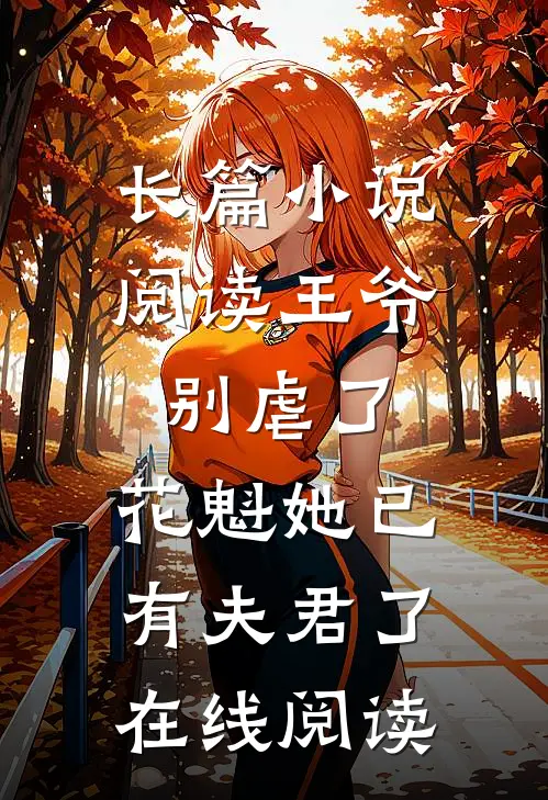 长篇小说阅读王爷别虐了,花魁她已有夫君了在线阅读