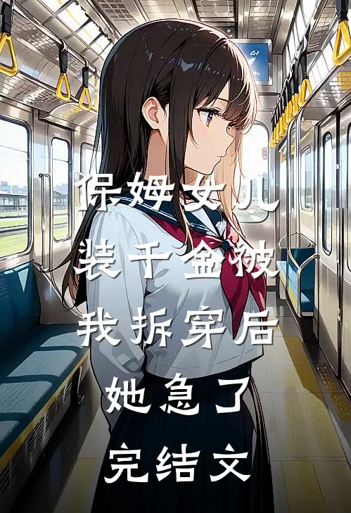 保姆女儿装千金被我拆穿后，她急了完结文