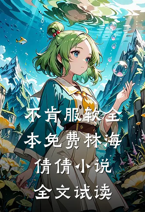 不肯服软全本免费林海倩倩小说全文试读