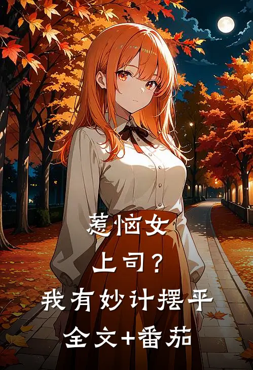 惹恼女上司？我有妙计摆平全文+番茄