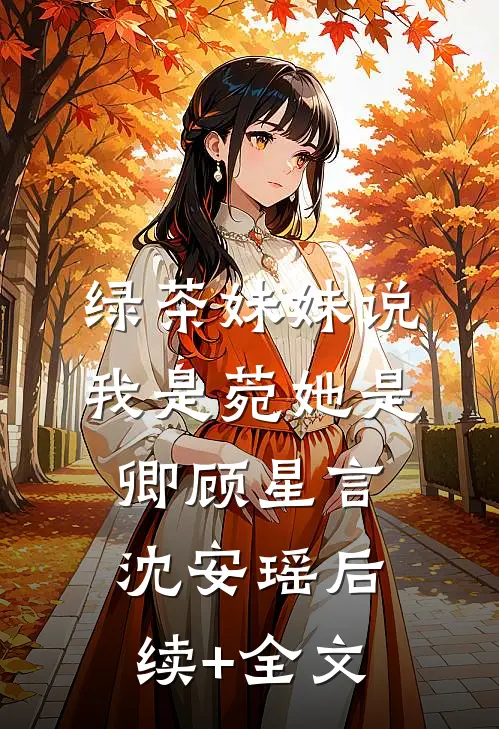 绿茶妹妹说我是菀她是卿顾星言沈安瑶后续+全文