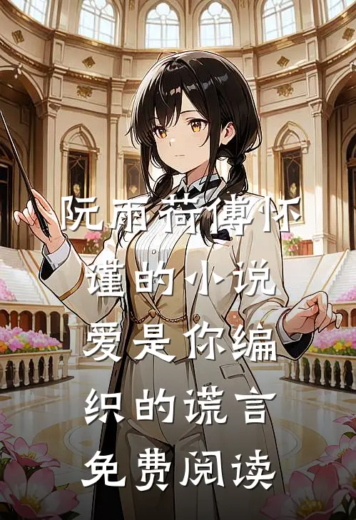 阮雨荷傅怀谨的小说爱是你编织的谎言免费阅读