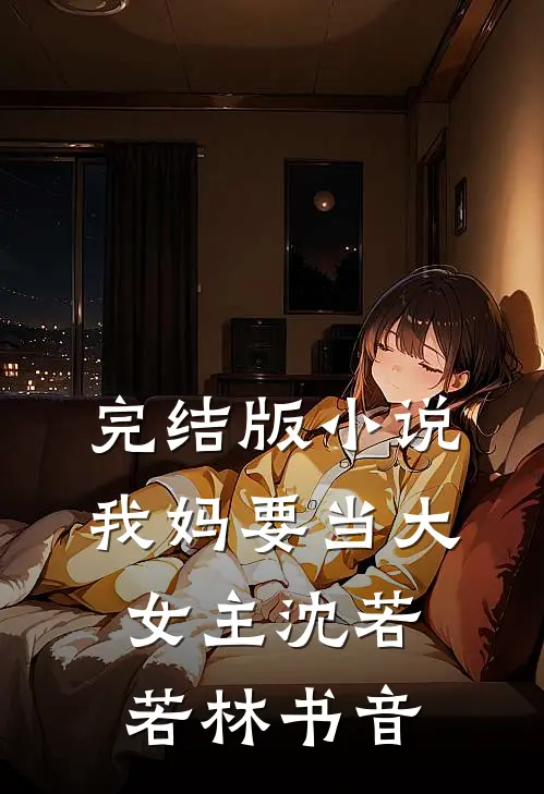 完结版小说我妈要当大女主沈若若林书音