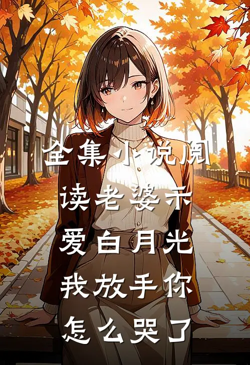 全集小说阅读老婆示爱白月光，我放手你怎么哭了