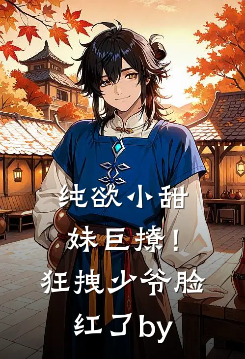 纯欲小甜妹巨撩！狂拽少爷脸红了by
