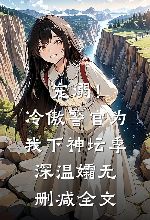 宠溺！冷傲警官为我下神坛季深温孀无删减全文