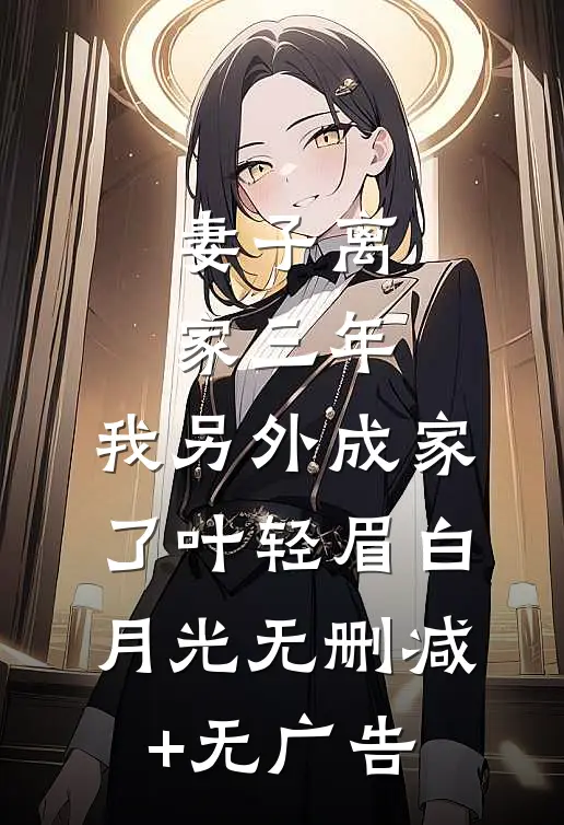 妻子离家三年，我另外成家了叶轻眉白月光无删减+无广告