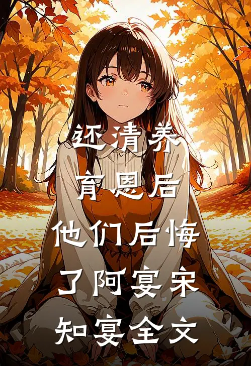 还清养育恩后，他们后悔了阿宴宋知宴全文