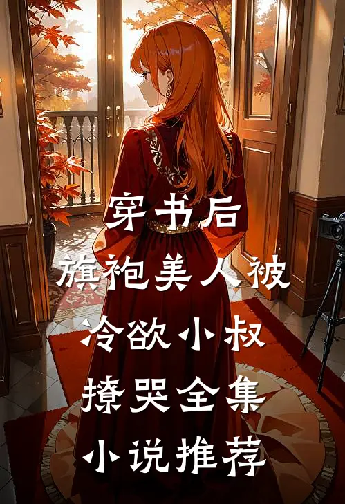 穿书后，旗袍美人被冷欲小叔撩哭全集小说推荐