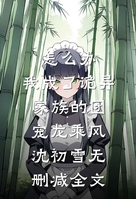 怎么办，我成了诡异家族的团宠龙乘风沈初雪无删减全文