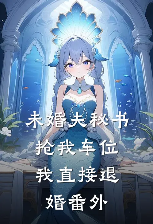 未婚夫秘书抢我车位，我直接退婚番外