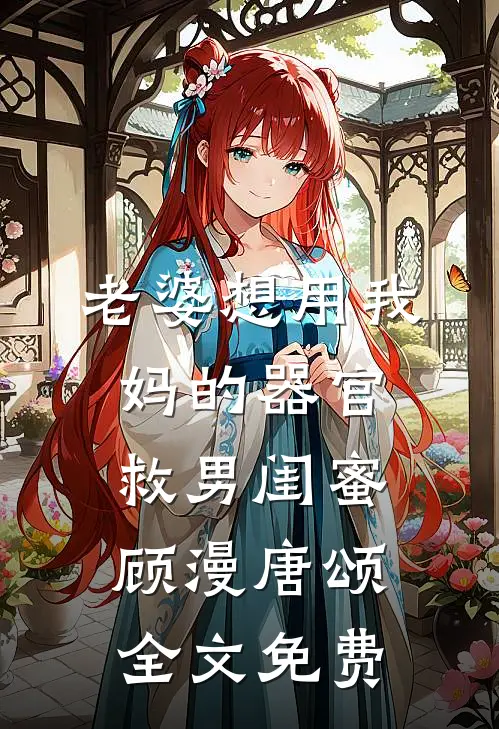 老婆想用我妈的器官救男闺蜜顾漫唐颂全文免费