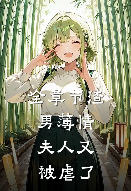 全章节渣男薄情：夫人又被虐了
