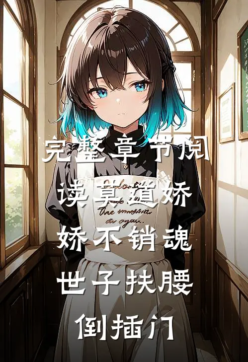 完整章节阅读莫道娇娇不销魂，世子扶腰倒插门