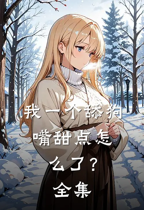 我一个舔狗，嘴甜点怎么了？ 全集