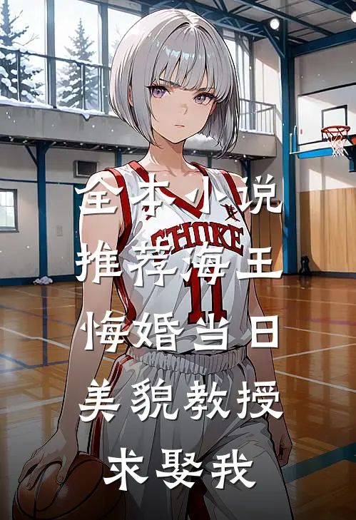 全本小说推荐海王悔婚当日，美貌教授求娶我