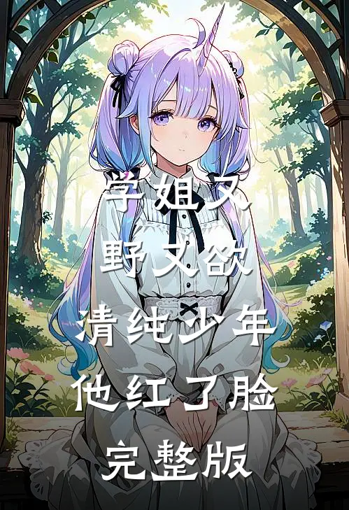 学姐又野又欲，清纯少年他红了脸完整版