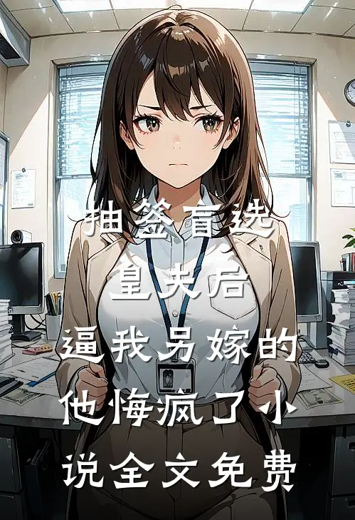 抽签盲选皇夫后，逼我另嫁的他悔疯了小说全文免费