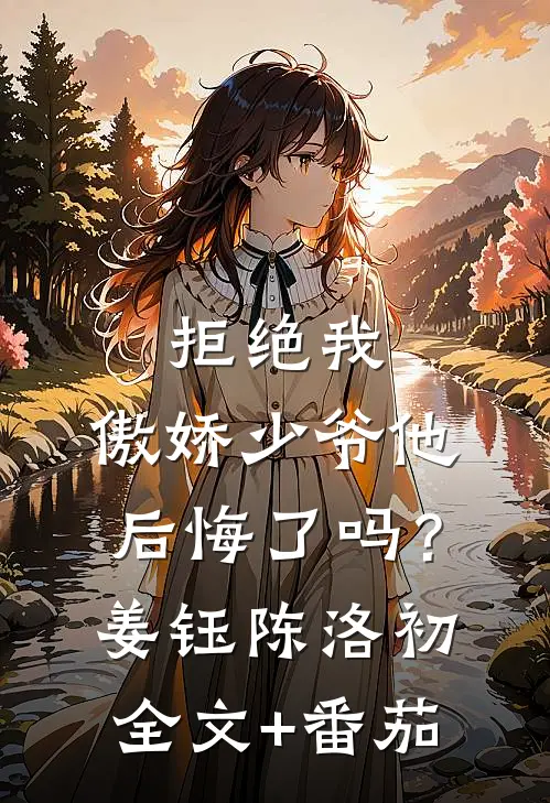 拒绝我，傲娇少爷他后悔了吗？姜钰陈洛初全文+番茄
