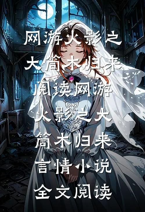 网游火影之大筒木归来阅读_网游火影之大筒木归来言情小说全文阅读