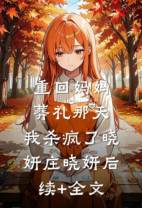 重回妈妈葬礼那天，我杀疯了晓妍庄晓妍后续+全文