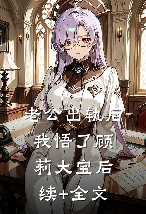 老公出轨后我悟了顾莉大宝后续+全文