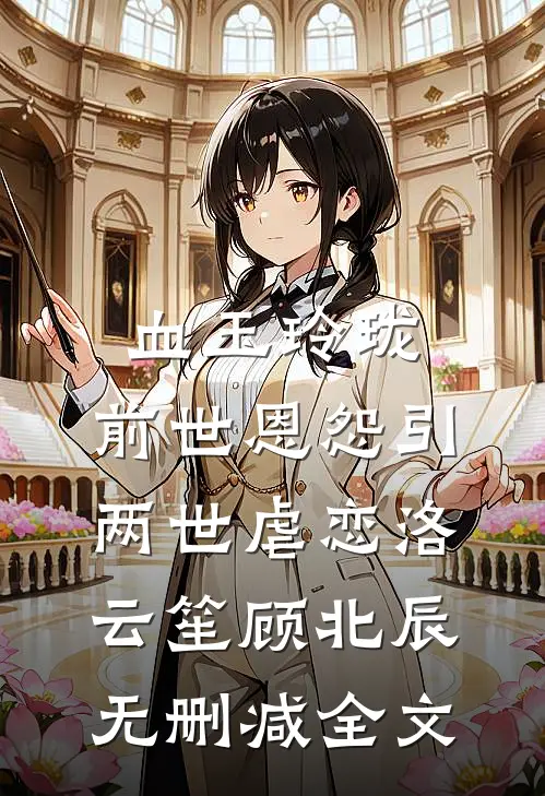 血玉玲珑，前世恩怨引两世虐恋洛云笙顾北辰无删减全文
