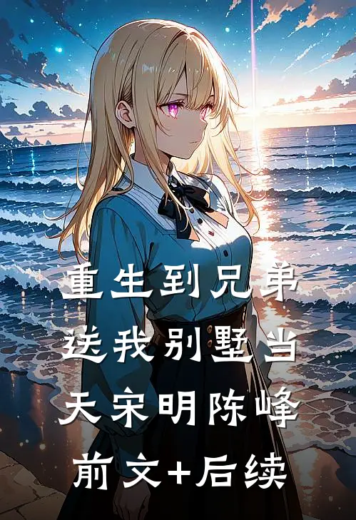 重生到兄弟送我别墅当天宋明陈峰前文+后续