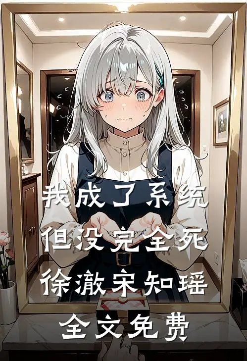 我成了系统，但没完全死徐澈宋知瑶全文免费