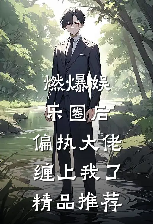 燃爆娱乐圈后，偏执大佬缠上我了精品推荐
