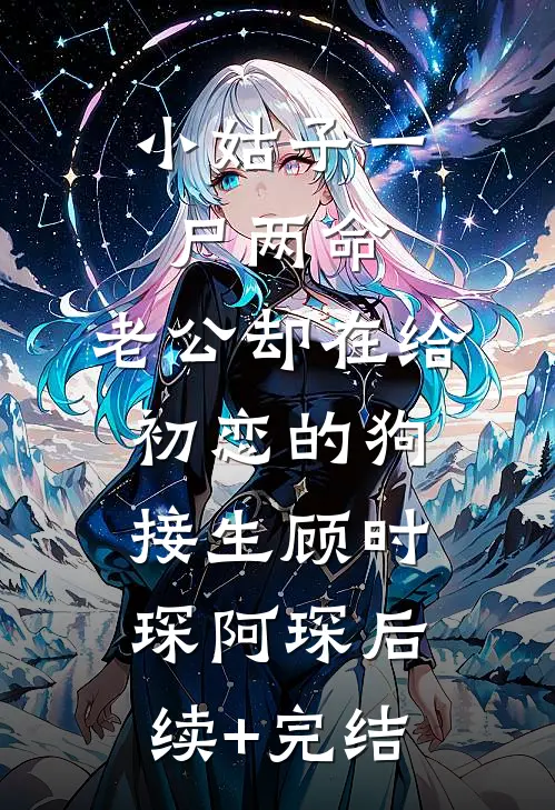 小姑子一尸两命，老公却在给初恋的狗接生顾时琛阿琛后续+完结