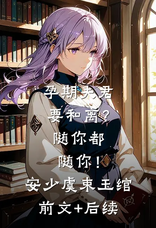 孕期夫君要和离？随你都随你！安少虞束玉绾前文+后续
