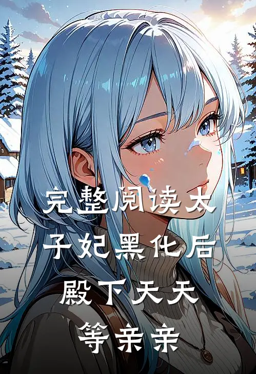 完整阅读太子妃黑化后,殿下天天等亲亲