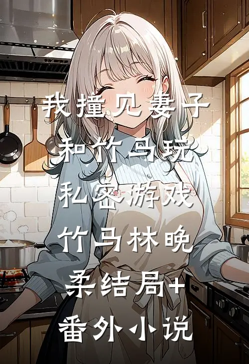 我撞见妻子和竹马玩私密游戏竹马林晚柔结局+番外小说