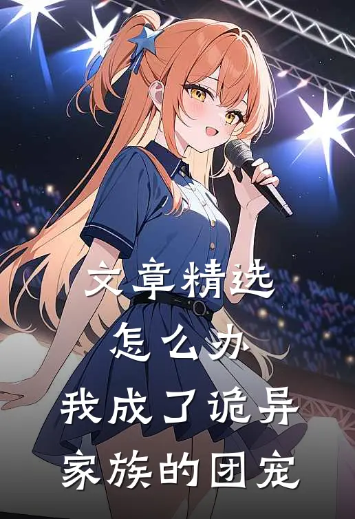 文章精选怎么办，我成了诡异家族的团宠