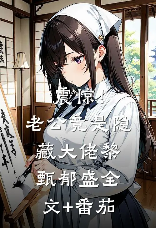 震惊！老公竟是隐藏大佬黎甄郁盛全文+番茄